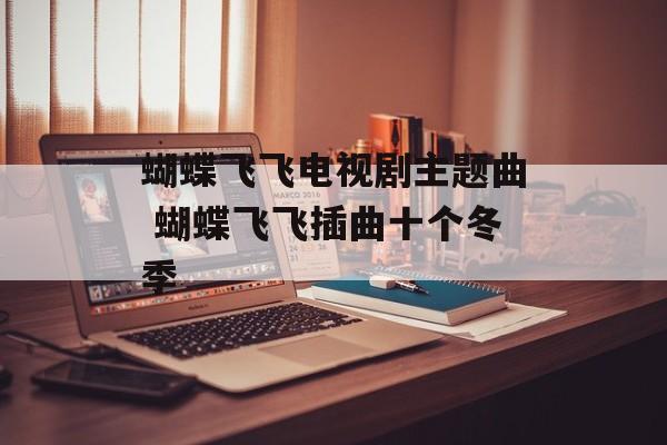 蝴蝶飞飞电视剧主题曲 蝴蝶飞飞插曲十个冬季-第1张图片-