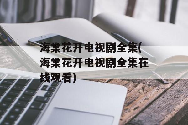 海棠花开电视剧全集(海棠花开电视剧全集在线观看)-第1张图片-