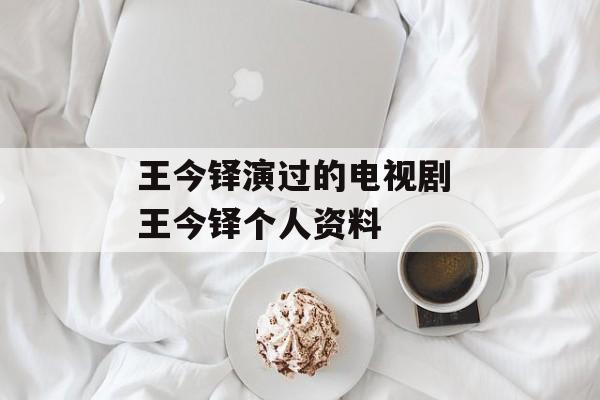 王今铎演过的电视剧 王今铎个人资料-第1张图片-
