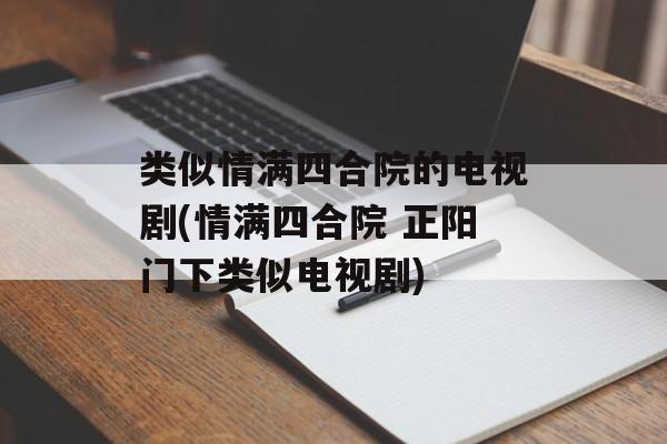 类似情满四合院的电视剧(情满四合院 正阳门下类似电视剧)-第1张图片-