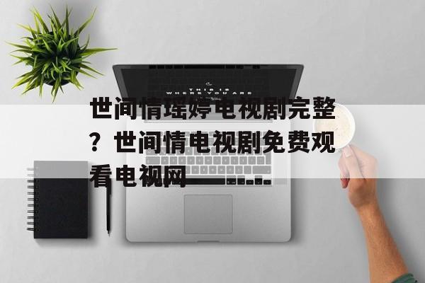 世间情瑶婷电视剧完整？世间情电视剧免费观看电视网-第1张图片-