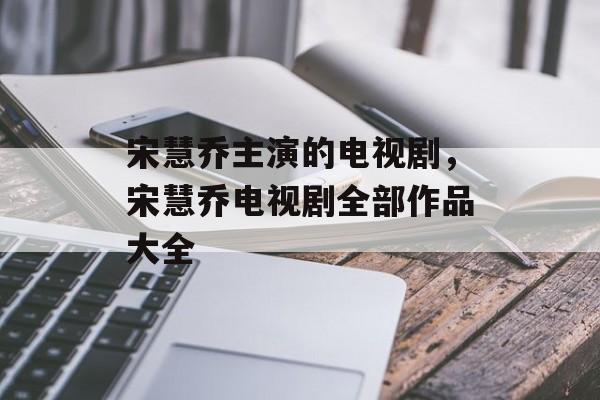 宋慧乔主演的电视剧，宋慧乔电视剧全部作品大全-第1张图片-