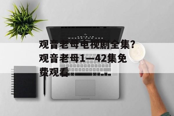 观音老母电视剧全集？观音老母1—42集免费观看-第1张图片-