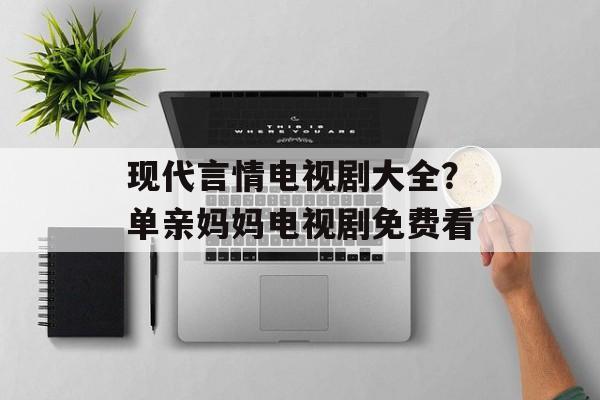 现代言情电视剧大全？单亲妈妈电视剧免费看-第1张图片-