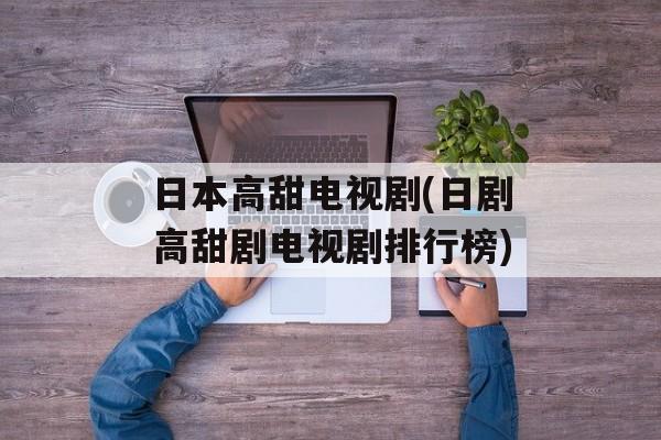 日本高甜电视剧(日剧高甜剧电视剧排行榜)-第1张图片-