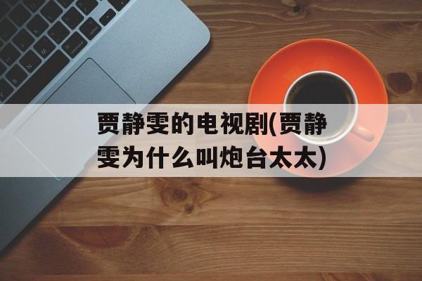 贾静雯的电视剧(贾静雯为什么叫炮台太太)-第1张图片-