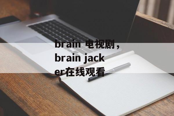 brain 电视剧，brain jacker在线观看-第1张图片-