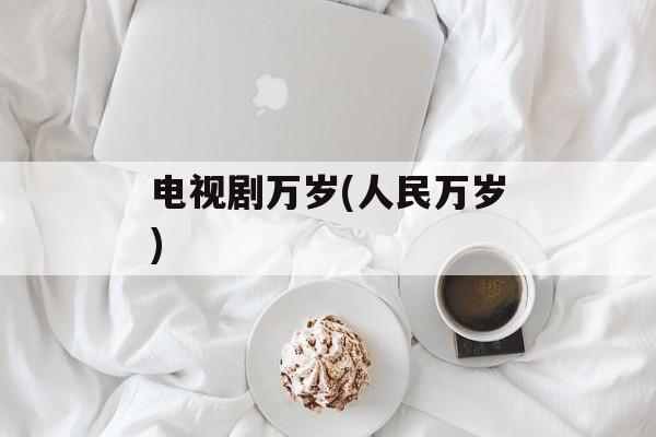 电视剧万岁(人民万岁)-第1张图片-