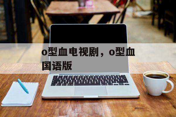 o型血电视剧，o型血国语版-第1张图片-