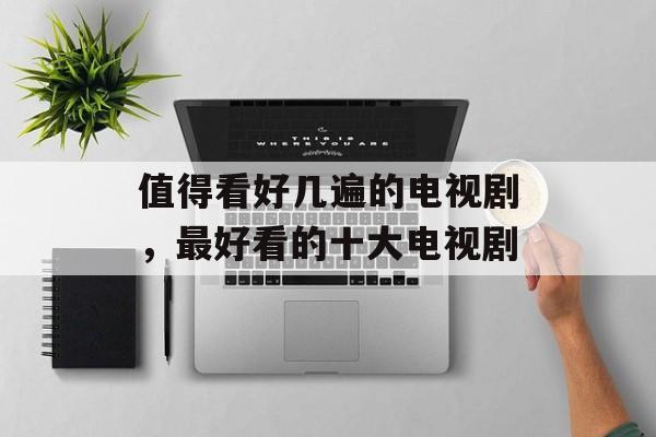 值得看好几遍的电视剧，最好看的十大电视剧-第1张图片-