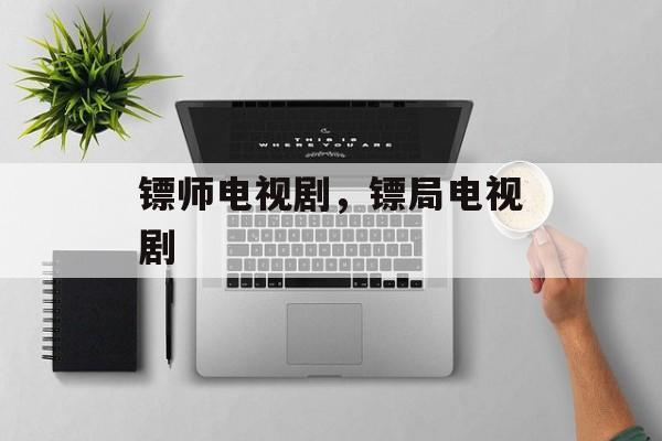 镖师电视剧，镖局电视剧-第1张图片-