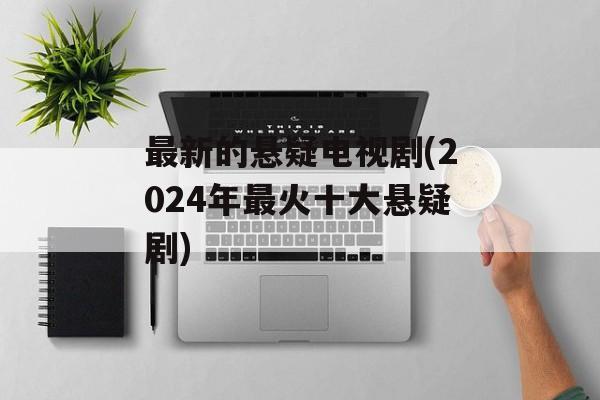 最新的悬疑电视剧(2024年最火十大悬疑剧)-第1张图片-