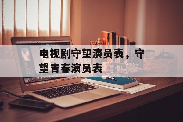 电视剧守望演员表，守望青春演员表-第1张图片-