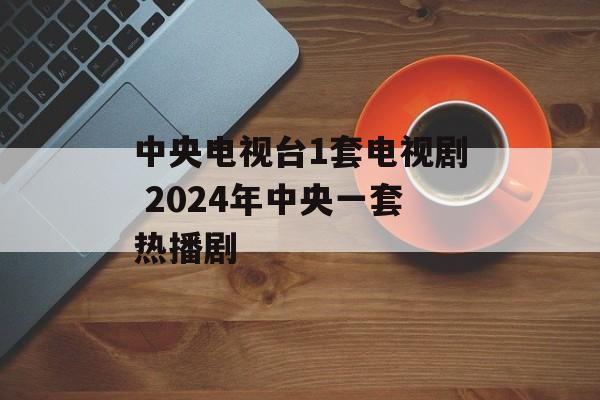 中央电视台1套电视剧 2024年中央一套热播剧-第1张图片-