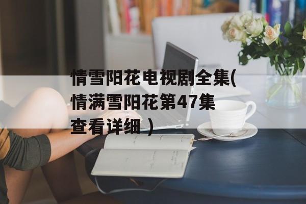 情雪阳花电视剧全集(情满雪阳花第47集 查看详细 )-第1张图片-