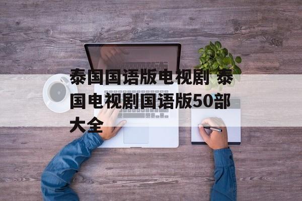 泰国国语版电视剧 泰国电视剧国语版50部大全-第1张图片-