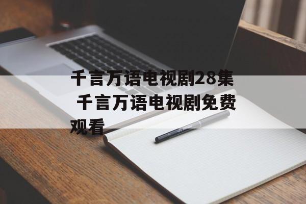 千言万语电视剧28集 千言万语电视剧免费观看-第1张图片-