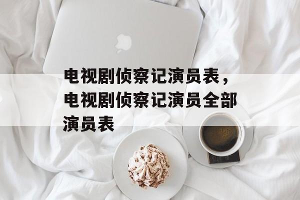电视剧侦察记演员表，电视剧侦察记演员全部演员表-第1张图片-