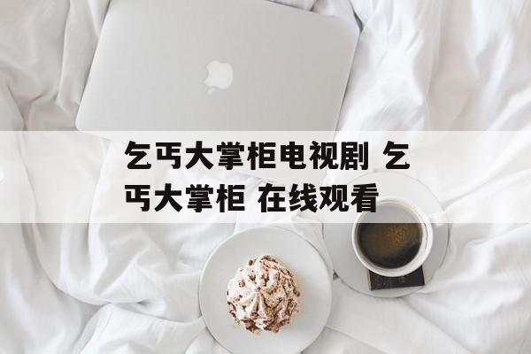 乞丐大掌柜电视剧 乞丐大掌柜 在线观看-第1张图片-