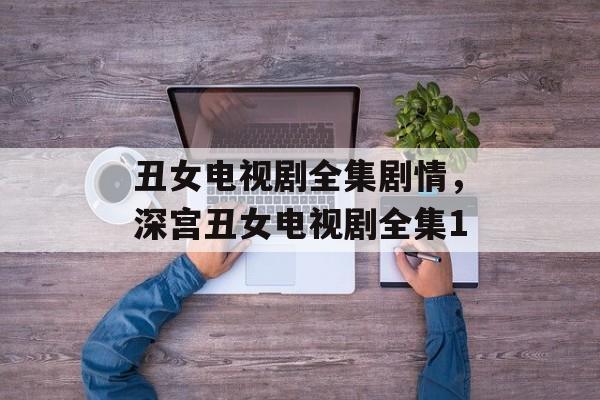 丑女电视剧全集剧情，深宫丑女电视剧全集1-第1张图片-