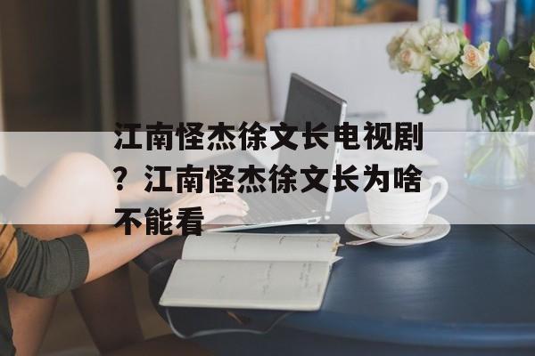江南怪杰徐文长电视剧？江南怪杰徐文长为啥不能看-第1张图片-