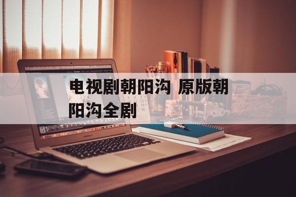 电视剧朝阳沟 原版朝阳沟全剧-第1张图片-
