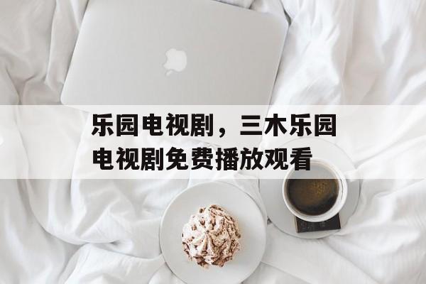 乐园电视剧，三木乐园电视剧免费播放观看-第1张图片-
