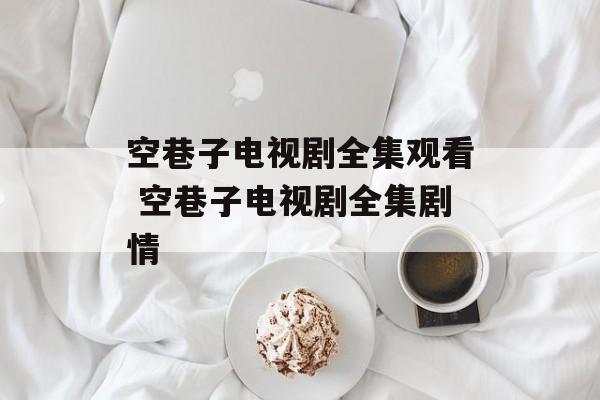 空巷子电视剧全集观看 空巷子电视剧全集剧情-第1张图片-