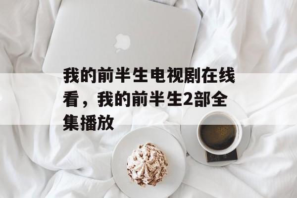 我的前半生电视剧在线看，我的前半生2部全集播放-第1张图片-