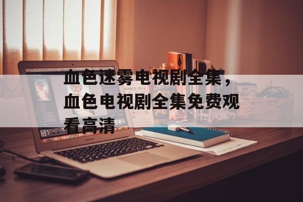 血色迷雾电视剧全集，血色电视剧全集免费观看高清-第1张图片-