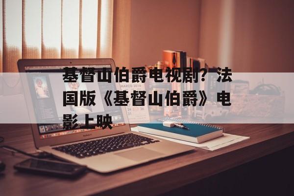 基督山伯爵电视剧？法国版《基督山伯爵》电影上映-第1张图片-