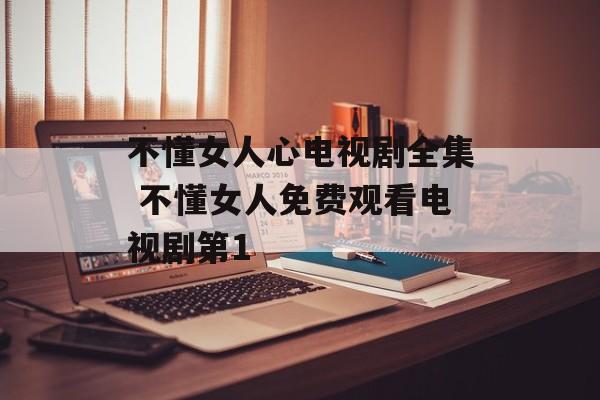 不懂女人心电视剧全集 不懂女人免费观看电视剧第1-第1张图片-