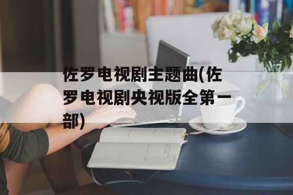 佐罗电视剧主题曲(佐罗电视剧央视版全第一部)-第1张图片-