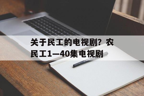 关于民工的电视剧？农民工1—40集电视剧-第1张图片-