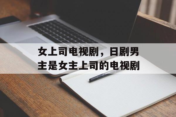 女上司电视剧，日剧男主是女主上司的电视剧-第1张图片-