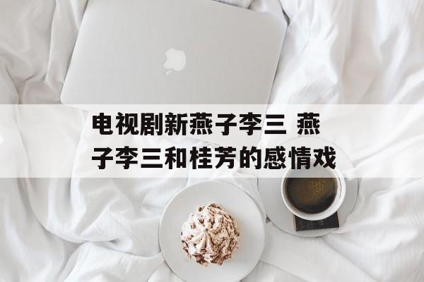 电视剧新燕子李三 燕子李三和桂芳的感情戏-第1张图片-