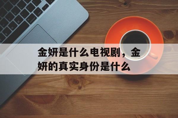 金妍是什么电视剧，金妍的真实身份是什么-第1张图片-