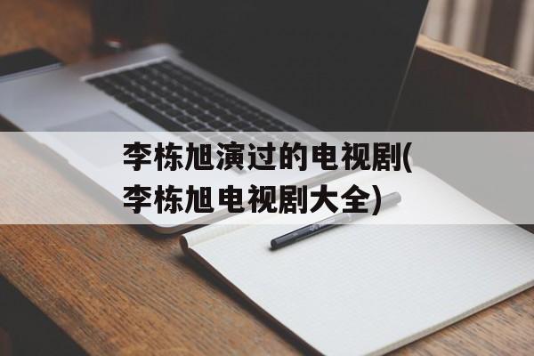 李栋旭演过的电视剧(李栋旭电视剧大全)-第1张图片-