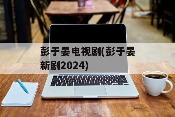 彭于晏电视剧(彭于晏新剧2024)-第1张图片-