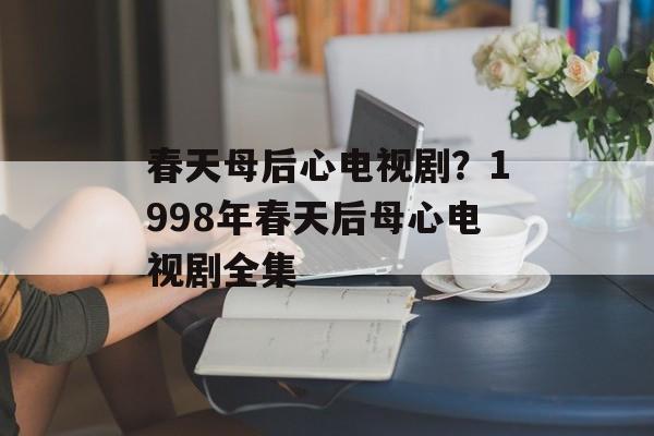 春天母后心电视剧？1998年春天后母心电视剧全集-第1张图片-