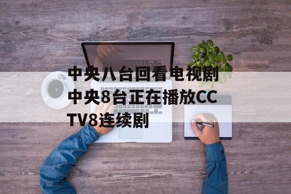 中央八台回看电视剧 中央8台正在播放CCTV8连续剧-第1张图片-