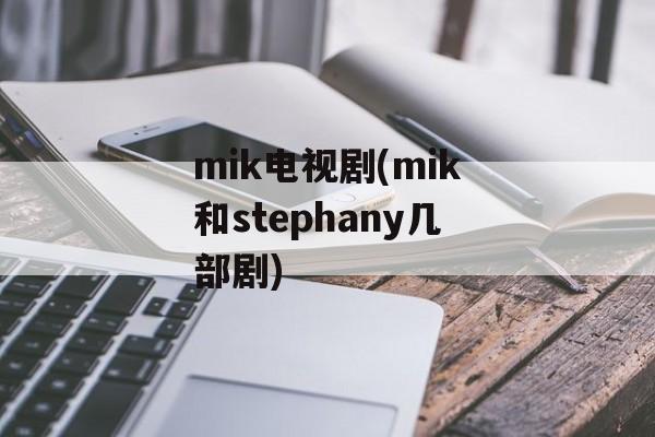 mik电视剧(mik和stephany几部剧)-第1张图片-