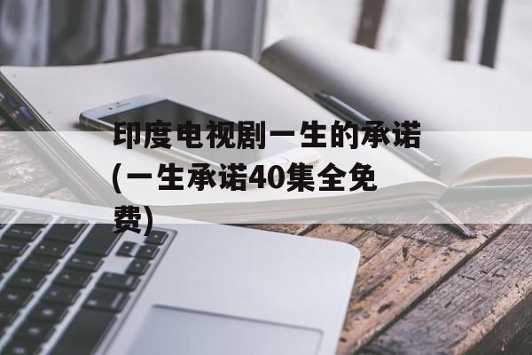 印度电视剧一生的承诺(一生承诺40集全免费)-第1张图片-