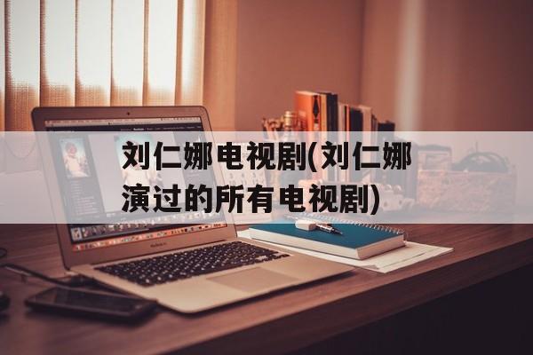 刘仁娜电视剧(刘仁娜演过的所有电视剧)-第1张图片-