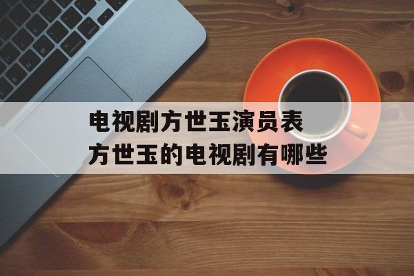 电视剧方世玉演员表 方世玉的电视剧有哪些-第1张图片-