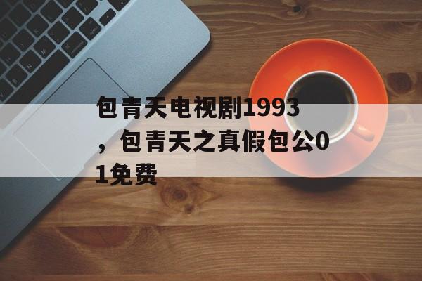 包青天电视剧1993，包青天之真假包公01免费-第1张图片-
