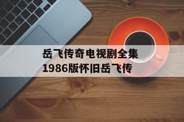 岳飞传奇电视剧全集 1986版怀旧岳飞传-第1张图片-
