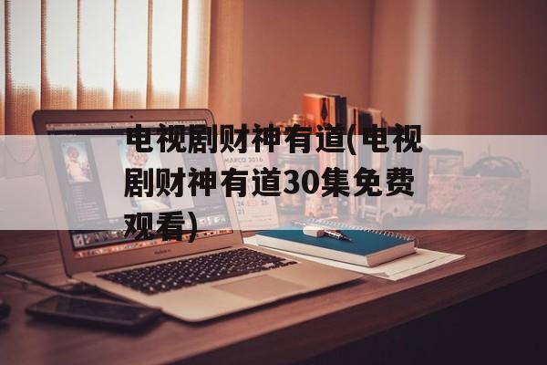 电视剧财神有道(电视剧财神有道30集免费观看)-第1张图片-