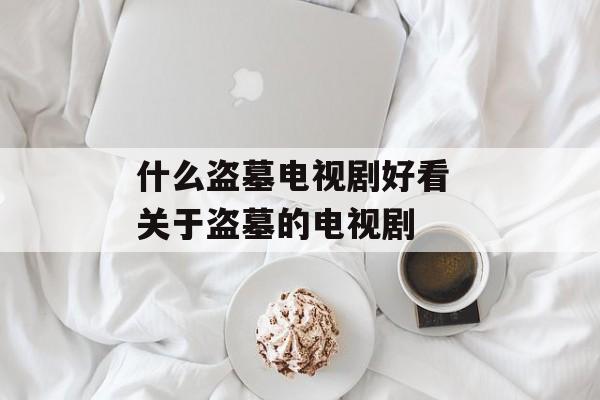 什么盗墓电视剧好看 关于盗墓的电视剧-第1张图片-
