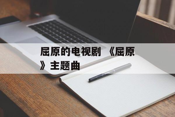 屈原的电视剧 《屈原》主题曲-第1张图片-